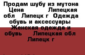 Продам шубу из мутона › Цена ­ 8 000 - Липецкая обл., Липецк г. Одежда, обувь и аксессуары » Женская одежда и обувь   . Липецкая обл.,Липецк г.